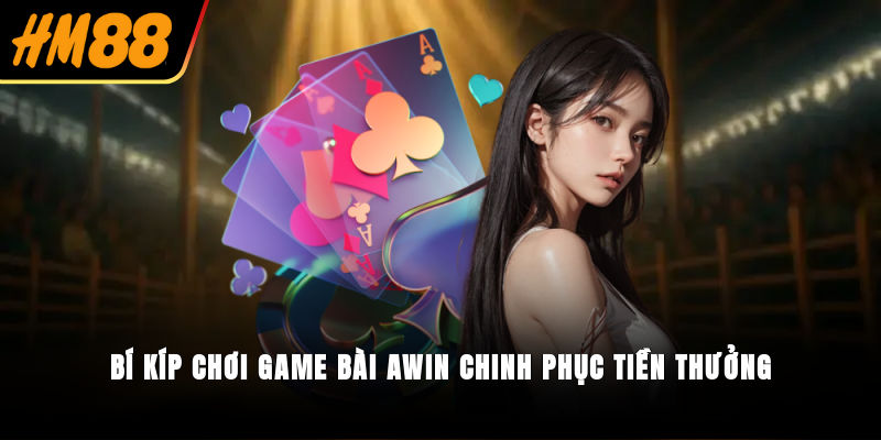 Bí kíp chơi game bài Awin chinh phục tiền thưởng