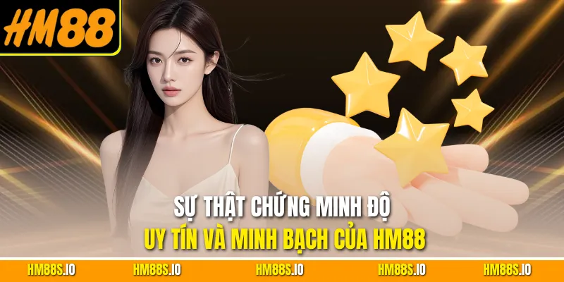 Sự thật chứng minh độ uy tín và minh bạch của HM88