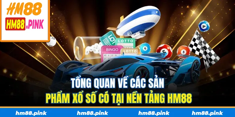 Tổng quan về các sản phẩm xổ số có tại nền tảng HM88